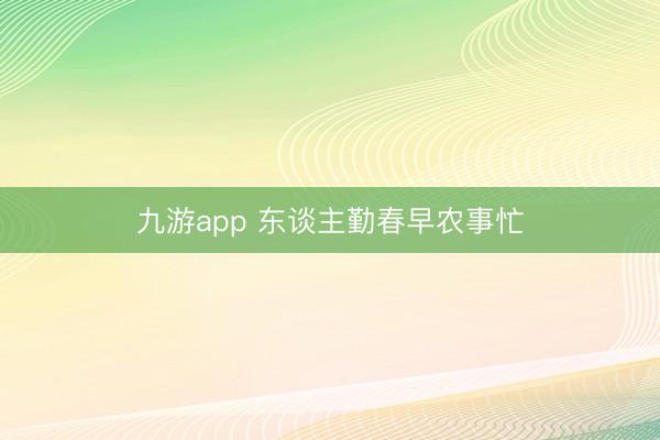 九游app 东谈主勤春早农事忙
